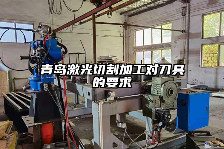 青岛激光切割加工对刀具的要求