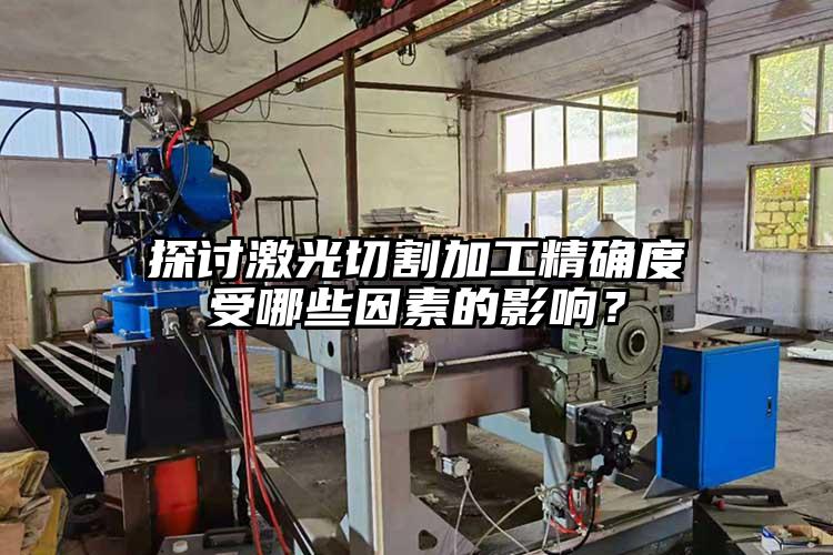 探讨激光切割加工精确度受哪些因素的影响？