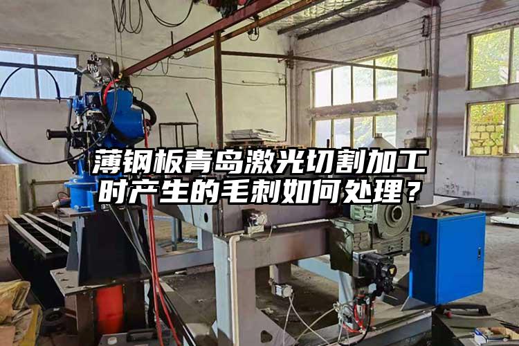 薄钢板青岛激光切割加工时产生的毛刺如何处理？