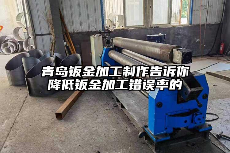 青岛钣金加工制作告诉你降低钣金加工错误率的