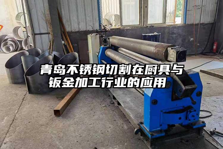 青岛不锈钢切割在厨具与钣金加工行业的应用 